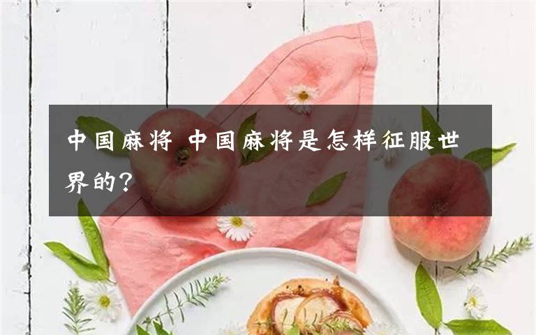 中國麻將 中國麻將是怎樣征服世界的？