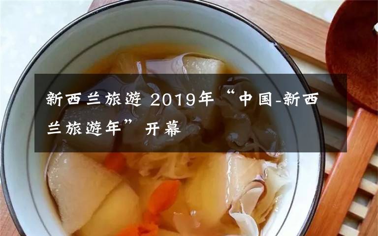 新西蘭旅游 2019年“中國-新西蘭旅游年”開幕