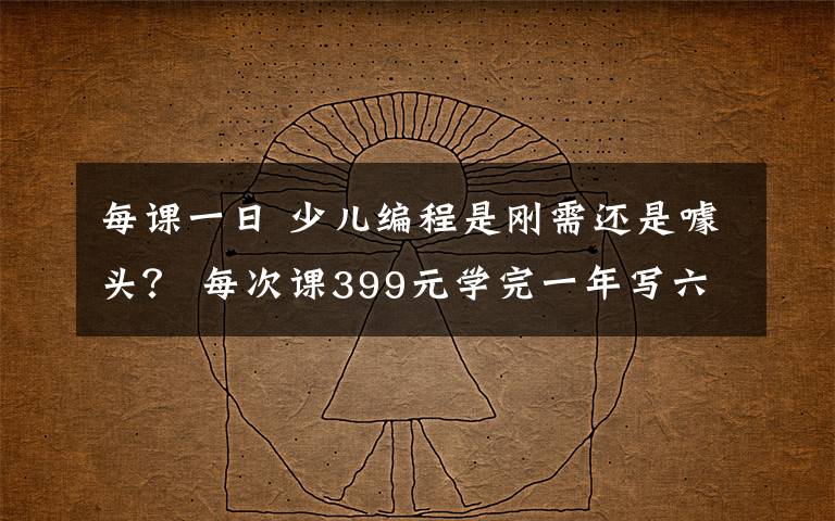 每課一日 少兒編程是剛需還是噱頭？ 每次課399元學完一年寫六七百行代碼