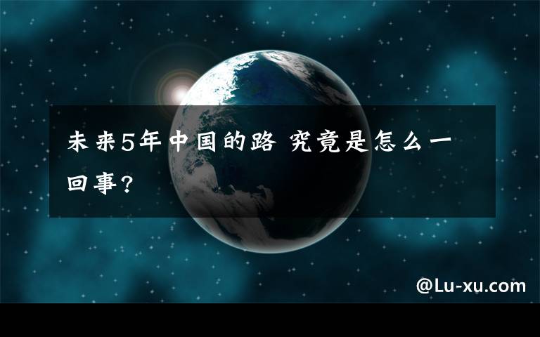 未來5年中國的路 究竟是怎么一回事?