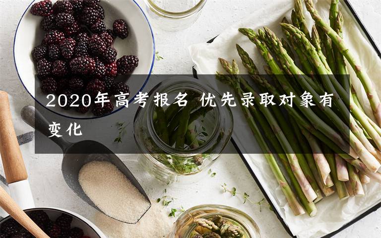 2020年高考報(bào)名 優(yōu)先錄取對(duì)象有變化