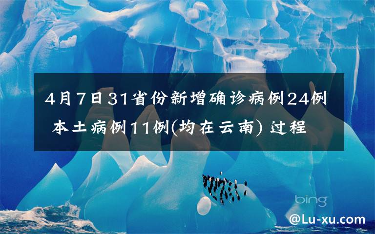 4月7日31省份新增確診病例24例 本土病例11例(均在云南) 過(guò)程真相詳細(xì)揭秘！