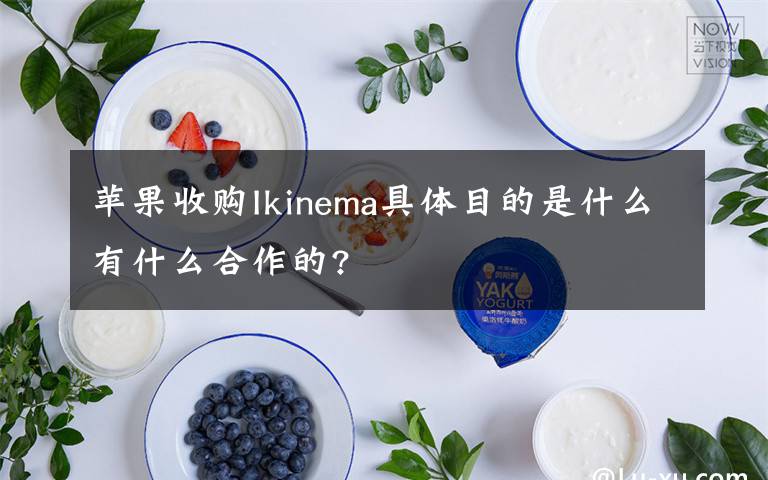 蘋果收購Ikinema具體目的是什么有什么合作的?