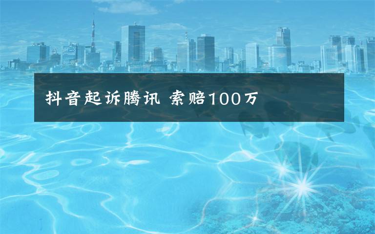 抖音起訴騰訊 索賠100萬