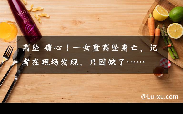 高墜 痛心！一女童高墜身亡，記者在現(xiàn)場(chǎng)發(fā)現(xiàn)，只因缺了……