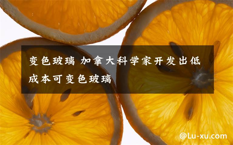 變色玻璃 加拿大科學(xué)家開發(fā)出低成本可變色玻璃