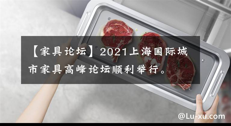 【家具論壇】2021上海國際城市家具高峰論壇順利舉行。