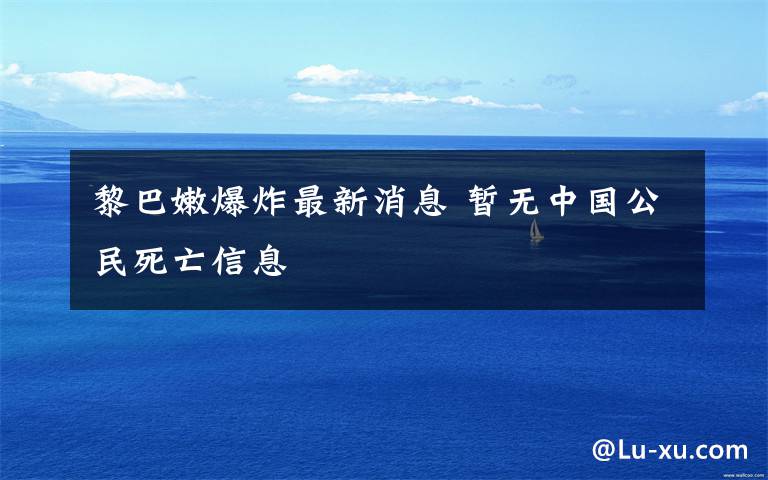 黎巴嫩爆炸最新消息 暫無(wú)中國(guó)公民死亡信息