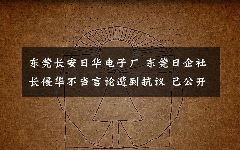 東莞長(zhǎng)安日華電子廠 東莞日企社長(zhǎng)侵華不當(dāng)言論遭到抗議 已公開道歉