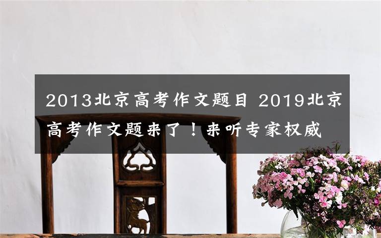 2013北京高考作文題目 2019北京高考作文題來了！來聽專家權(quán)威解讀