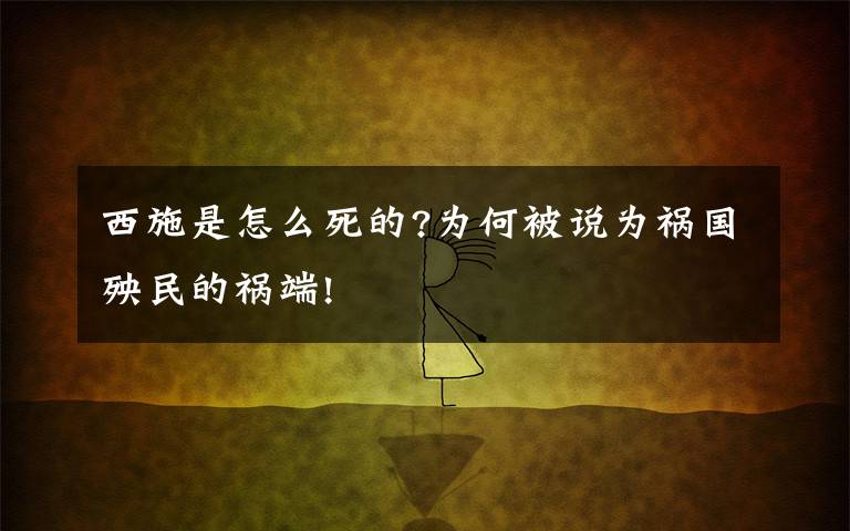 西施是怎么死的?為何被說為禍國殃民的禍端!