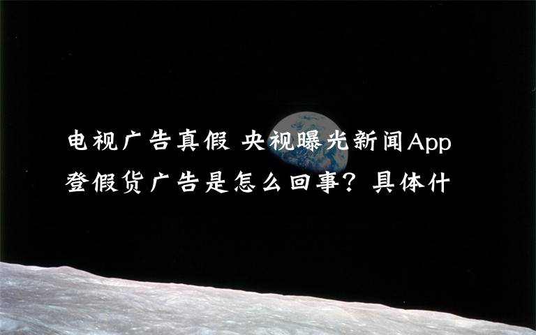 電視廣告真假 央視曝光新聞App登假貨廣告是怎么回事？具體什么情況？