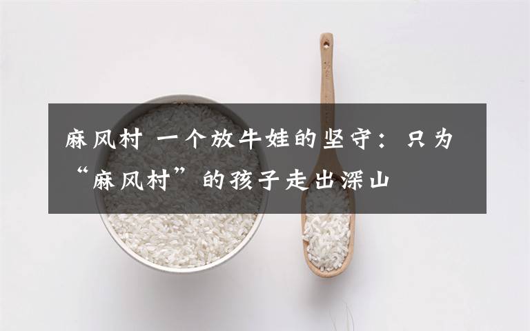 麻風(fēng)村 一個(gè)放牛娃的堅(jiān)守：只為“麻風(fēng)村”的孩子走出深山