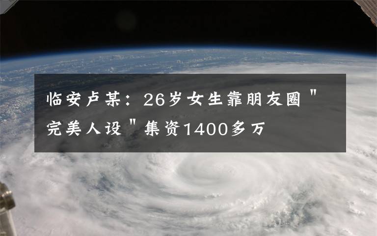 臨安盧某：26歲女生靠朋友圈＂完美人設(shè)＂集資1400多萬