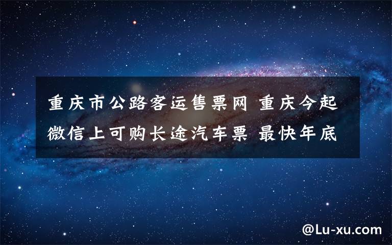 重慶市公路客運售票網(wǎng) 重慶今起微信上可購長途汽車票 最快年底川渝實現(xiàn)公路客運聯(lián)網(wǎng)售票