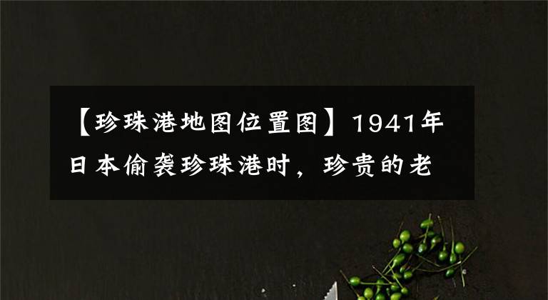 【珍珠港地圖位置圖】1941年日本偷襲珍珠港時，珍貴的老照片記錄了整個過程