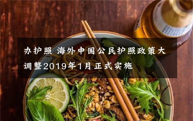 辦護(hù)照 海外中國公民護(hù)照政策大調(diào)整2019年1月正式實(shí)施