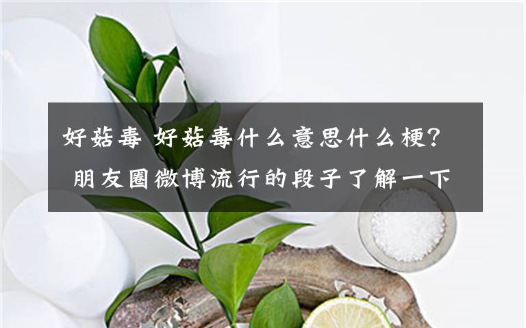 好菇毒 好菇毒什么意思什么梗？ 朋友圈微博流行的段子了解一下