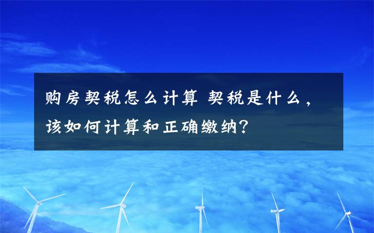 購房契稅怎么計(jì)算 契稅是什么，該如何計(jì)算和正確繳納？