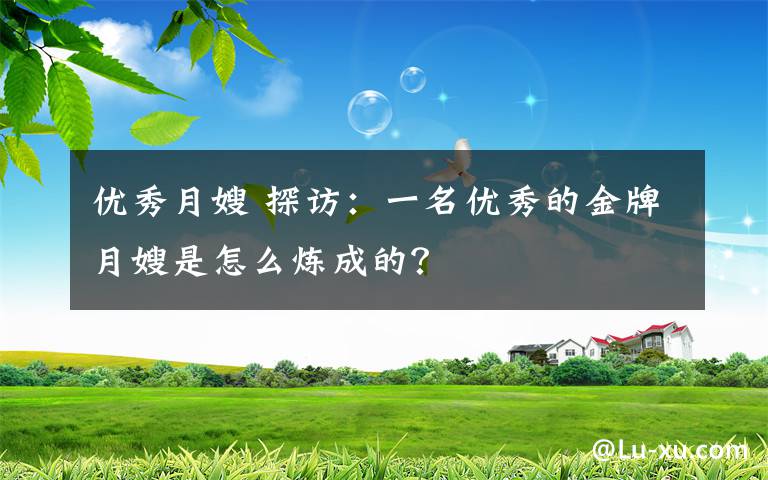 優(yōu)秀月嫂 探訪：一名優(yōu)秀的金牌月嫂是怎么煉成的？