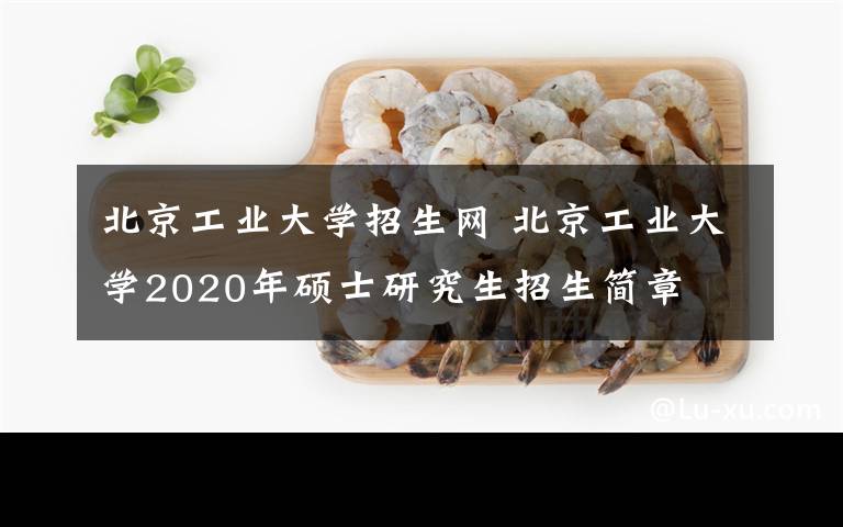 北京工業(yè)大學(xué)招生網(wǎng) 北京工業(yè)大學(xué)2020年碩士研究生招生簡(jiǎn)章