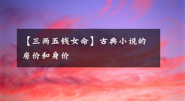 【三兩五錢女命】古典小說的房?jī)r(jià)和身價(jià)