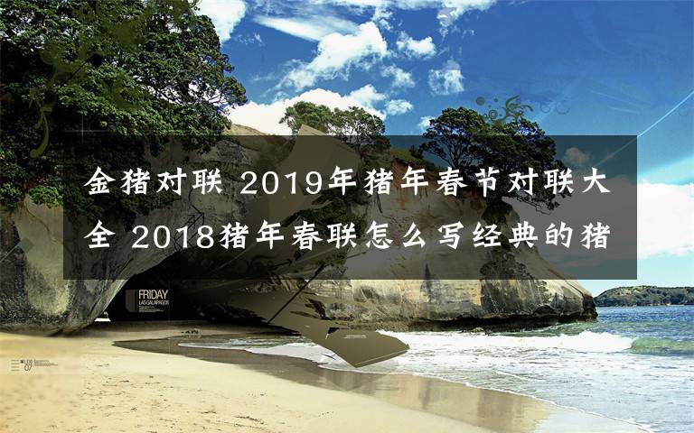 金豬對聯 2019年豬年春節(jié)對聯大全 2018豬年春聯怎么寫經典的豬年春聯集錦