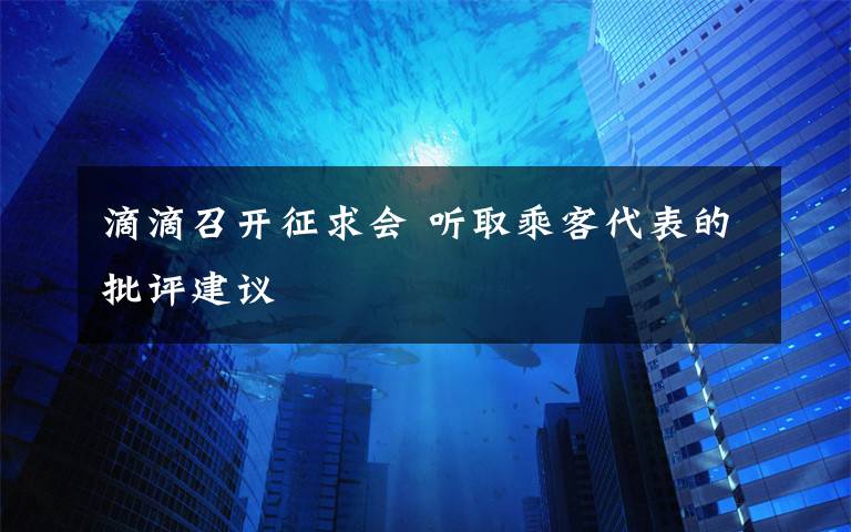 滴滴召開征求會 聽取乘客代表的批評建議