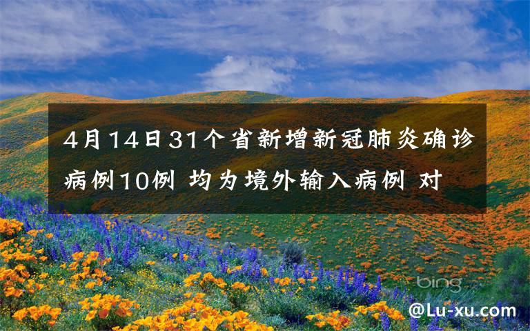 4月14日31個省新增新冠肺炎確診病例10例 均為境外輸入病例 對此大家怎么看？