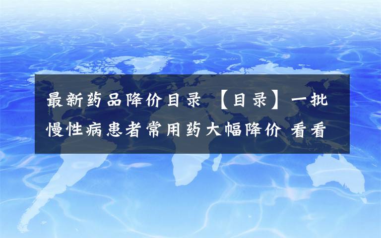 最新藥品降價(jià)目錄 【目錄】一批慢性病患者常用藥大幅降價(jià) 看看都包括哪些藥品