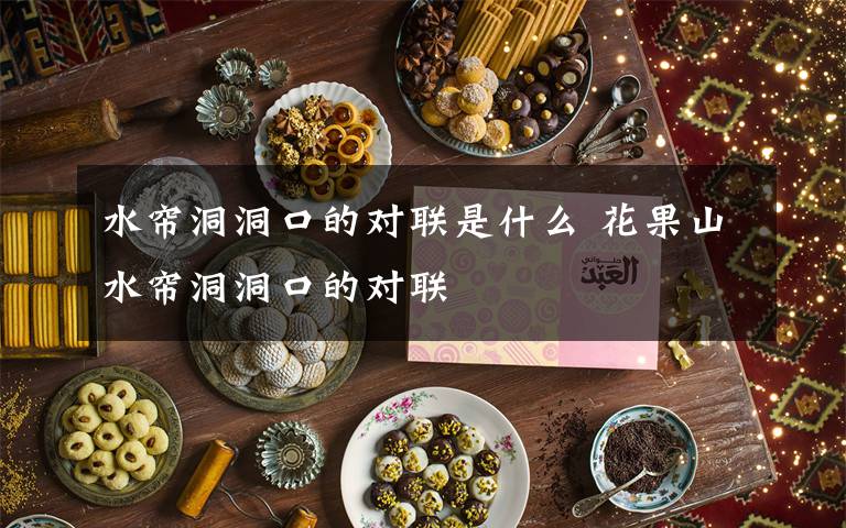 水簾洞洞口的對聯(lián)是什么 花果山水簾洞洞口的對聯(lián)