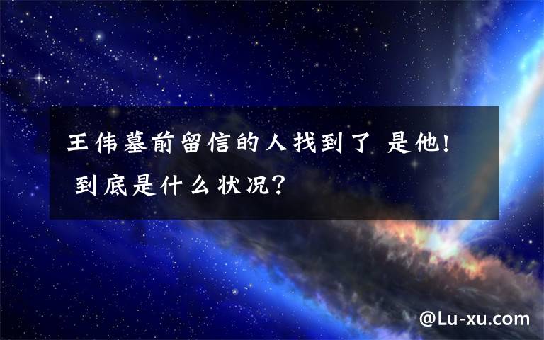 王偉墓前留信的人找到了 是他! 到底是什么狀況？