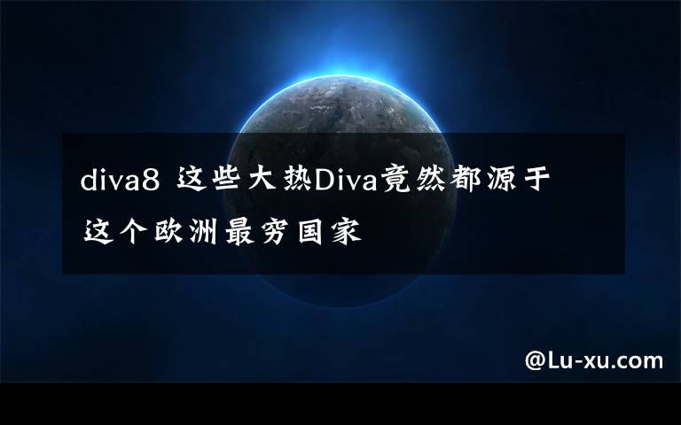 diva8 這些大熱Diva竟然都源于這個歐洲最窮國家