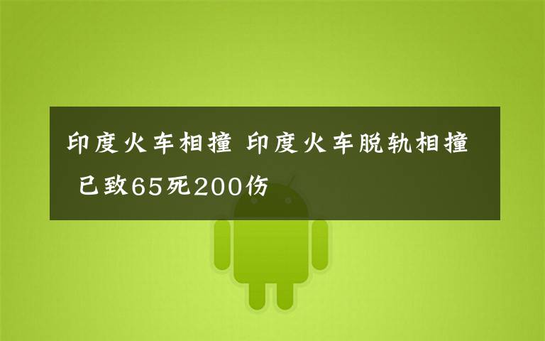 印度火車相撞 印度火車脫軌相撞 已致65死200傷