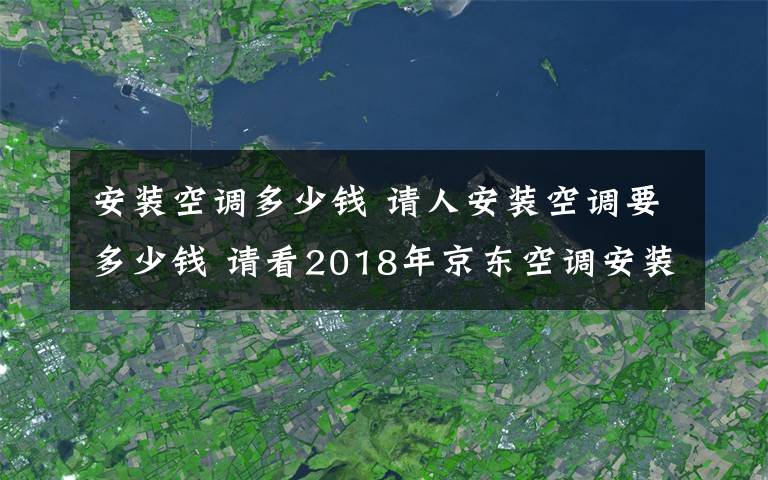 安裝空調(diào)多少錢 請(qǐng)人安裝空調(diào)要多少錢 請(qǐng)看2018年京東空調(diào)安裝收費(fèi)標(biāo)準(zhǔn)