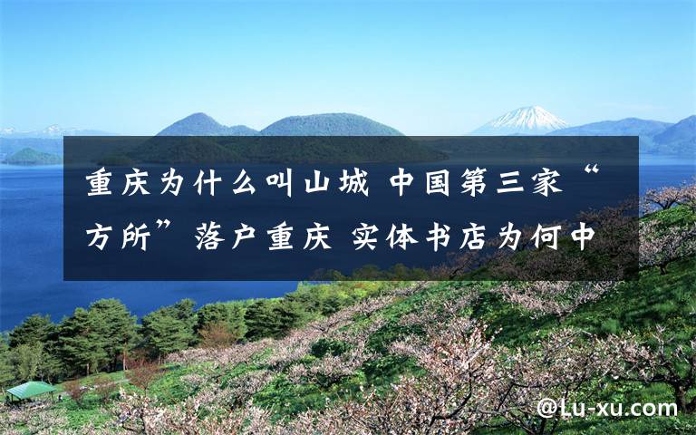 重慶為什么叫山城 中國第三家“方所”落戶重慶 實體書店為何中意山城？