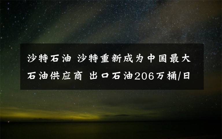 沙特石油 沙特重新成為中國最大石油供應(yīng)商 出口石油206萬桶/日