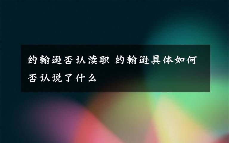 約翰遜否認瀆職 約翰遜具體如何否認說了什么