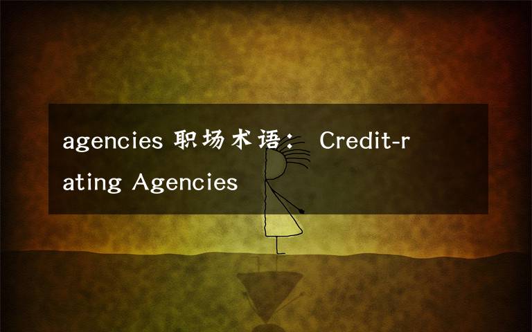 agencies 職場術(shù)語： Credit-rating Agencies