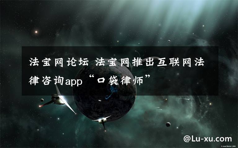 法寶網(wǎng)論壇 法寶網(wǎng)推出互聯(lián)網(wǎng)法律咨詢app“口袋律師”