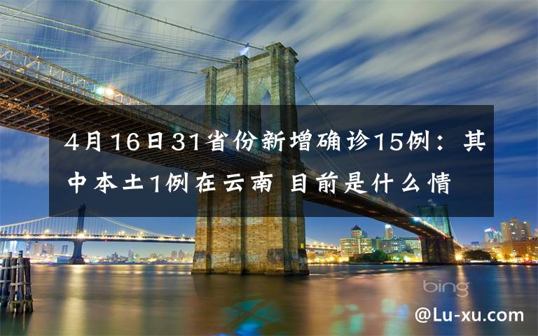 4月16日31省份新增確診15例：其中本土1例在云南 目前是什么情況？