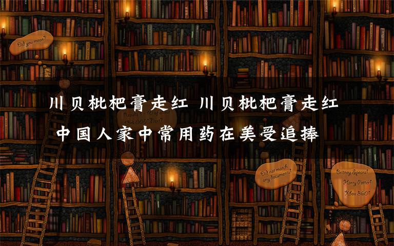 川貝枇杷膏走紅 川貝枇杷膏走紅 中國人家中常用藥在美受追捧