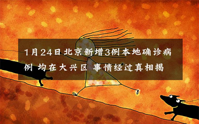 1月24日北京新增3例本地確診病例 均在大興區(qū) 事情經(jīng)過(guò)真相揭秘！