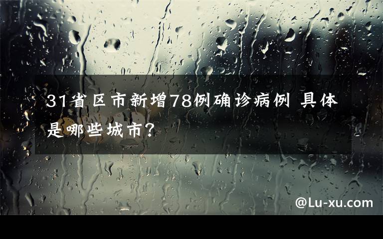 31省區(qū)市新增78例確診病例 具體是哪些城市？