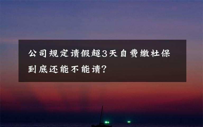  公司規(guī)定請假超3天自費繳社保 到底還能不能請？