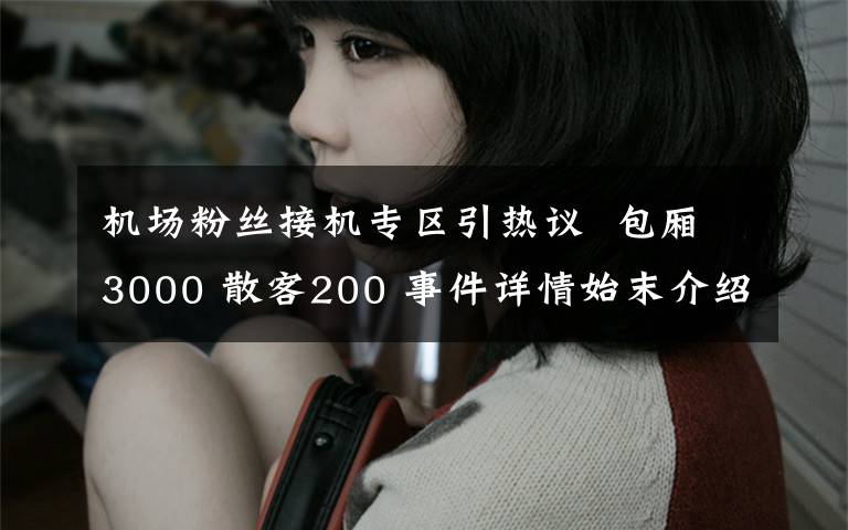 機場粉絲接機專區(qū)引熱議  包廂3000 散客200 事件詳情始末介紹！