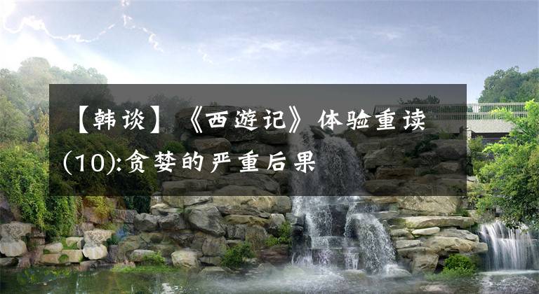 【韓談】《西游記》體驗(yàn)重讀(10):貪婪的嚴(yán)重后果