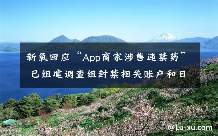 新氧回應“App商家涉售違禁藥” 已組建調(diào)查組封禁相關(guān)賬戶和日記