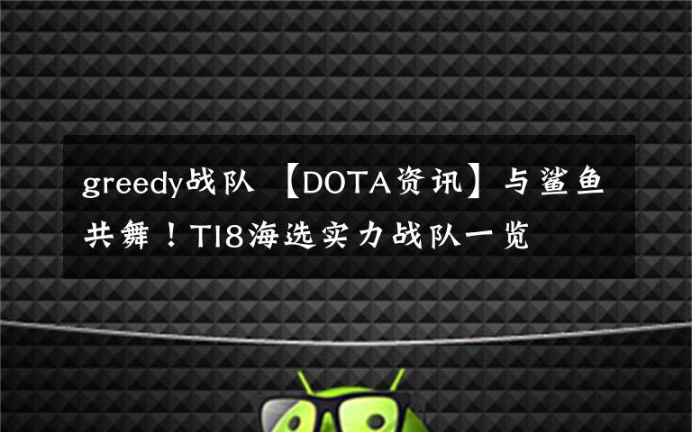 greedy戰(zhàn)隊(duì) 【DOTA資訊】與鯊魚共舞！TI8海選實(shí)力戰(zhàn)隊(duì)一覽