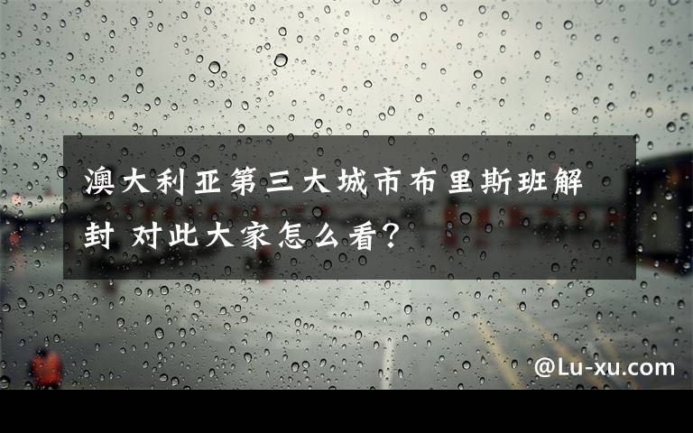 澳大利亞第三大城市布里斯班解封 對此大家怎么看？